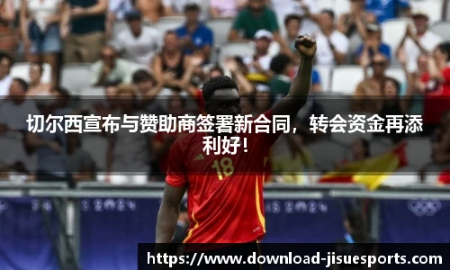 切尔西宣布与赞助商签署新合同,转会资金再添利好!