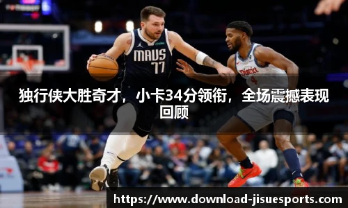 独行侠大胜奇才,小卡34分领衔,全场震撼表现回顾