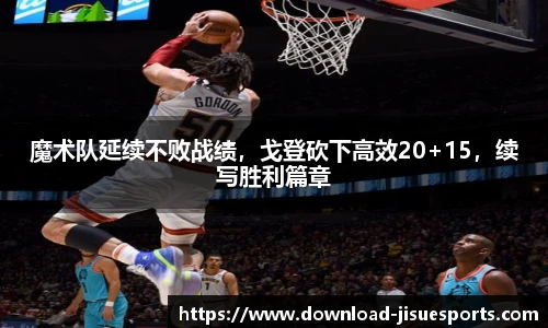 魔术队延续不败战绩,戈登砍下高效20+15,续写胜利篇章