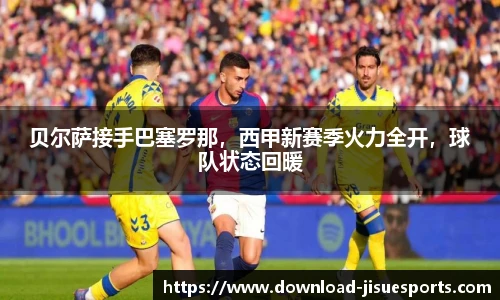 贝尔萨接手巴塞罗那,西甲新赛季火力全开,球队状态回暖