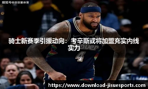 骑士新赛季引援动向:考辛斯或将加盟充实内线实力