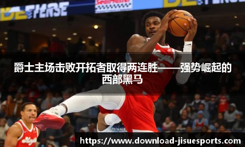 爵士主场击败开拓者取得两连胜——强势崛起的西部黑马