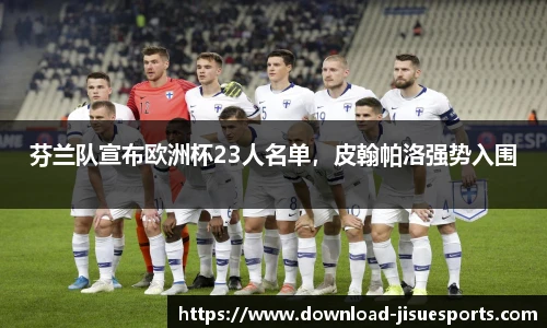 芬兰队宣布欧洲杯23人名单,皮翰帕洛强势入围