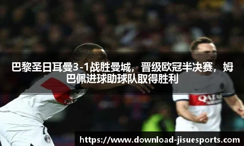 巴黎圣日耳曼3-1战胜曼城,晋级欧冠半决赛,姆巴佩进球助球队取得胜利