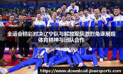 全运会精彩对决辽宁队与解放军队激烈角逐展现体育精神与团队合作