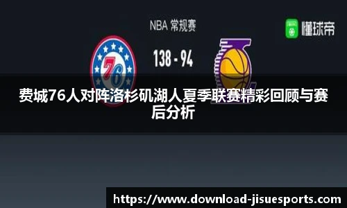 费城76人对阵洛杉矶湖人夏季联赛精彩回顾与赛后分析