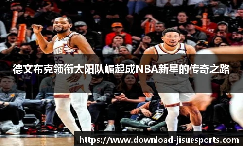 德文布克领衔太阳队崛起成NBA新星的传奇之路