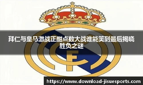 拜仁与皇马激战正酣点数大战谁能笑到最后揭晓胜负之谜