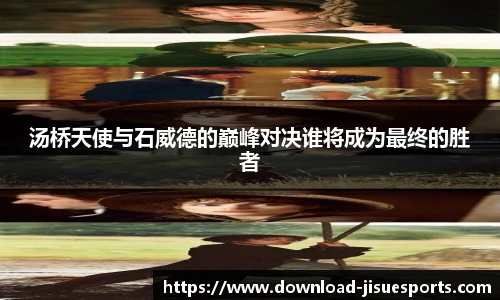 汤桥天使与石威德的巅峰对决谁将成为最终的胜者