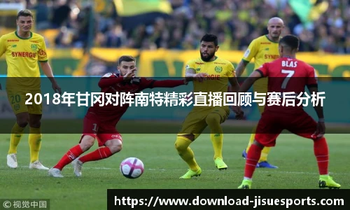 2018年甘冈对阵南特精彩直播回顾与赛后分析